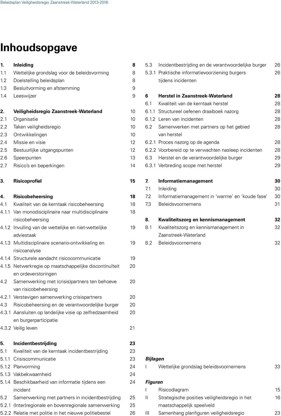 7 Risico s en beperkingen 14 5.3 Incidentbestrijding en de verantwoordelijke burger 26 5.3.1 Praktische informatievoorziening burgers 26 tijdens incidenten 6 Herstel in Zaanstreek-Waterland 28 6.