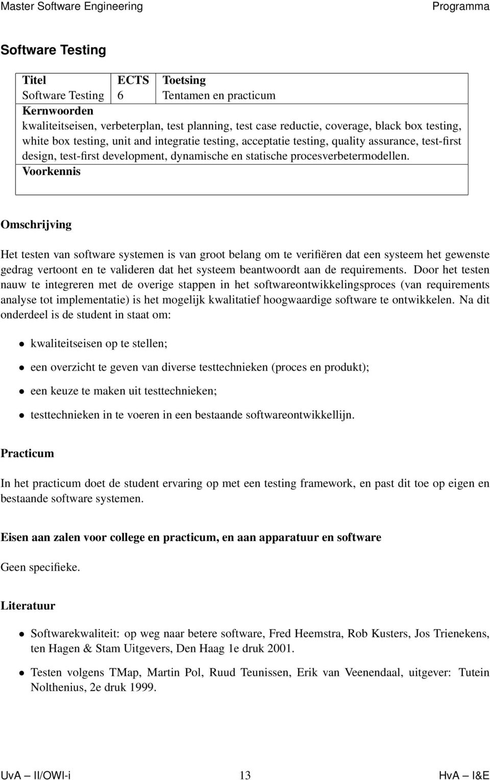 Voorkennis Het testen van software systemen is van groot belang om te verifiëren dat een systeem het gewenste gedrag vertoont en te valideren dat het systeem beantwoordt aan de requirements.