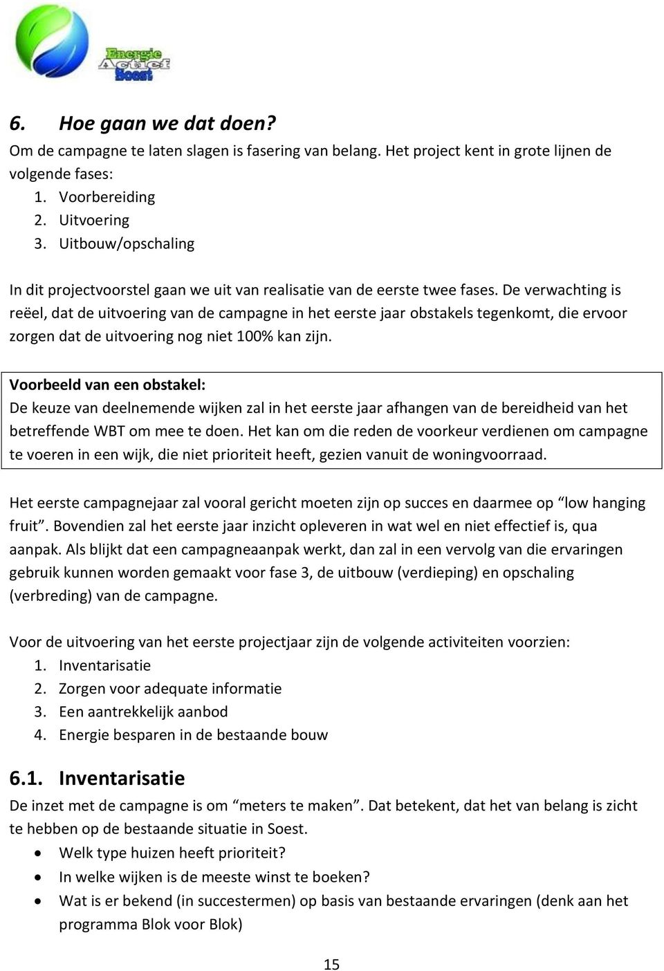 De verwachting is reëel, dat de uitvoering van de campagne in het eerste jaar obstakels tegenkomt, die ervoor zorgen dat de uitvoering nog niet 100% kan zijn.