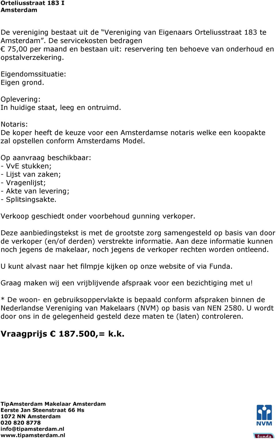 Op aanvraag beschikbaar: - VvE stukken; - Lijst van zaken; - Vragenlijst; - Akte van levering; - Splitsingsakte. Verkoop geschiedt onder voorbehoud gunning verkoper.