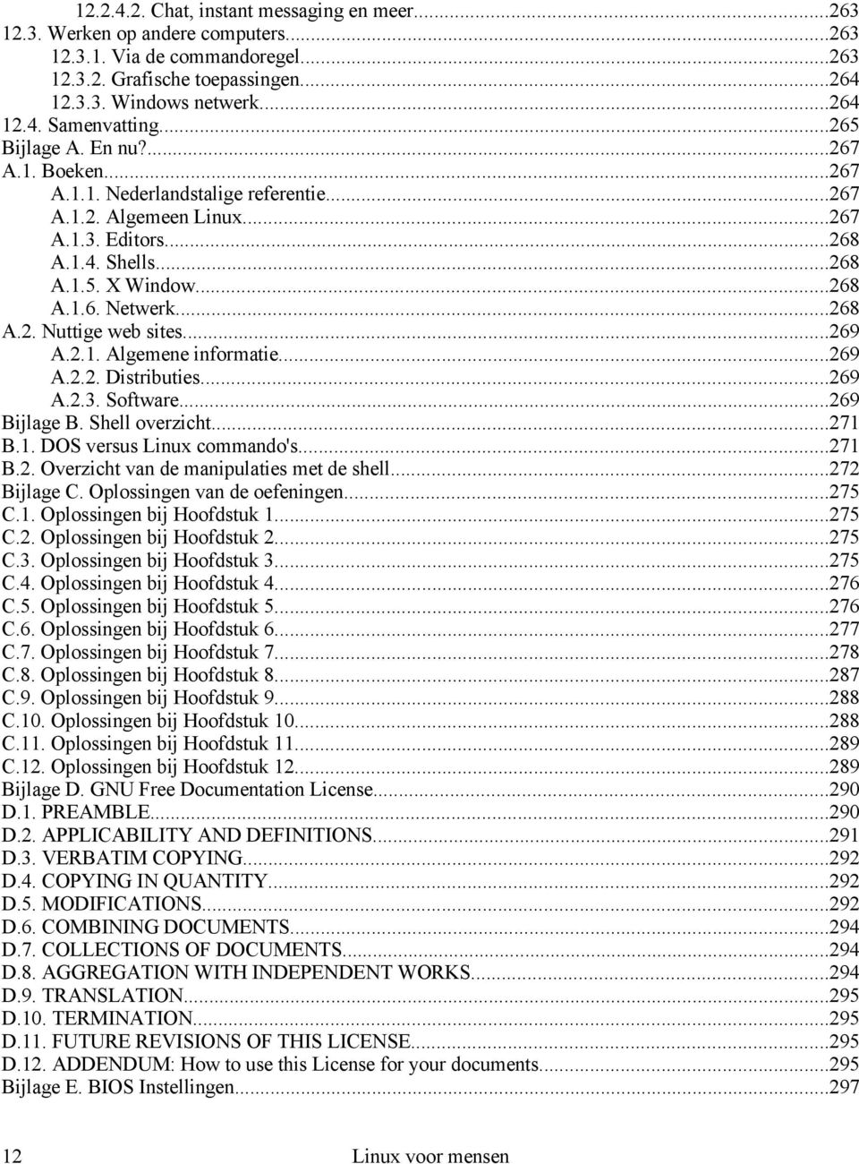 ..268 A.2. Nuttige web sites...269 A.2.1. Algemene informatie...269 A.2.2. Distributies...269 A.2.3. Software...269 Bijlage B. Shell overzicht...271 B.1. DOS versus Linux commando's...271 B.2. Overzicht van de manipulaties met de shell.