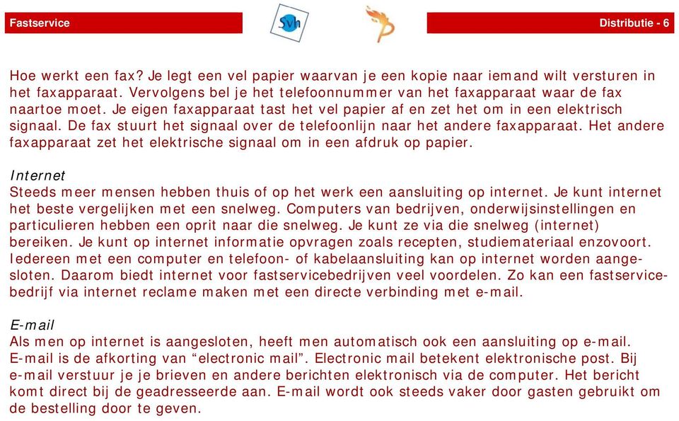 De fax stuurt het signaal over de telefoonlijn naar het andere faxapparaat. Het andere faxapparaat zet het elektrische signaal om in een afdruk op papier.