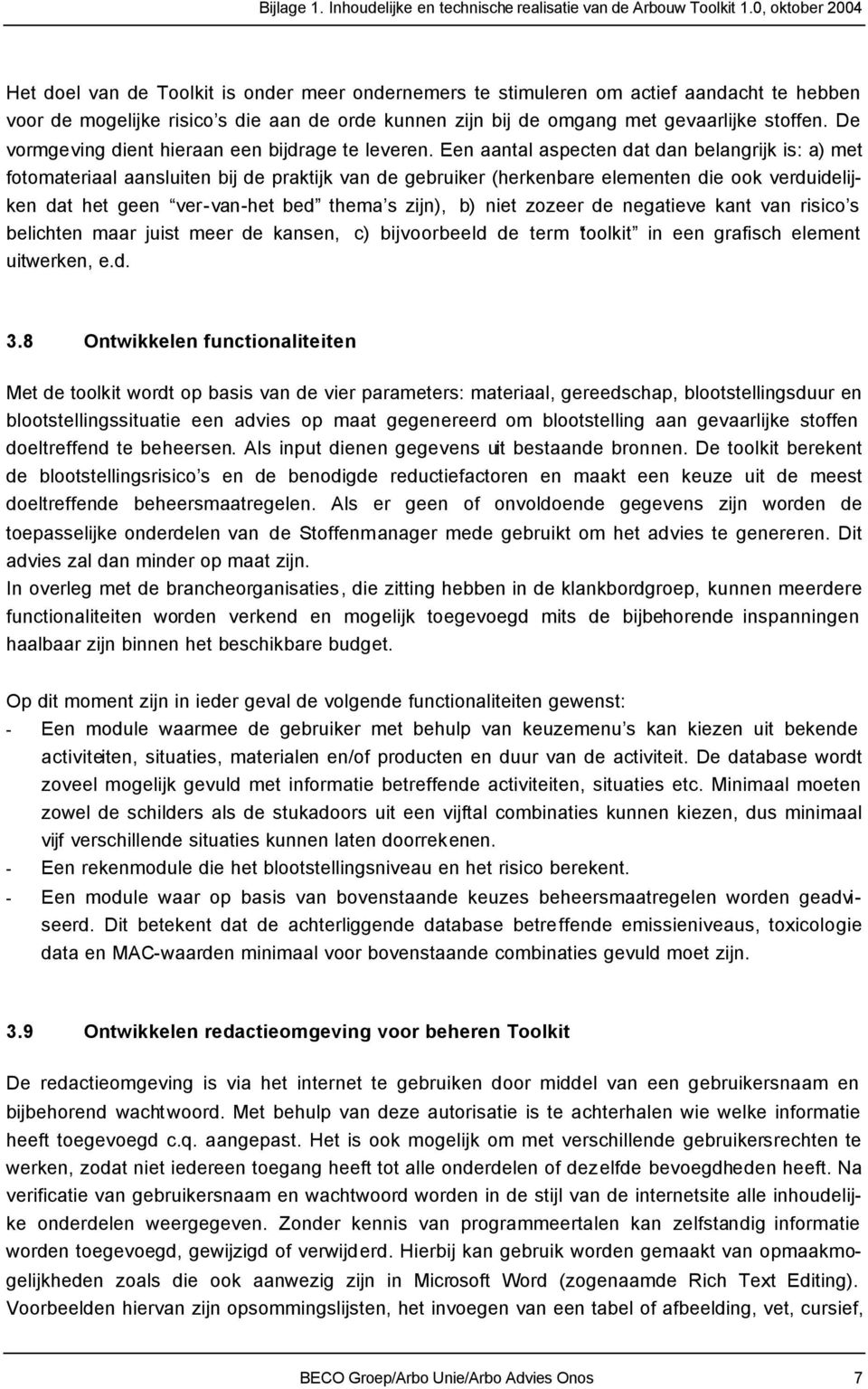 Een aantal aspecten dat dan belangrijk is: a) met fotomateriaal aansluiten bij de praktijk van de gebruiker (herkenbare elementen die ook verduidelijken dat het geen ver-van-het bed thema s zijn), b)