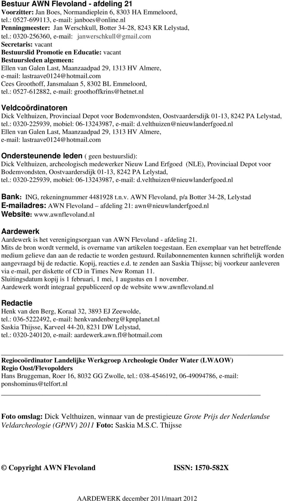 com Secretaris: vacant Bestuurslid Promotie en Educatie: vacant Bestuursleden algemeen: Ellen van Galen Last, Maanzaadpad 29, 1313 HV Almere, e-mail: lastraave0124@hotmail.