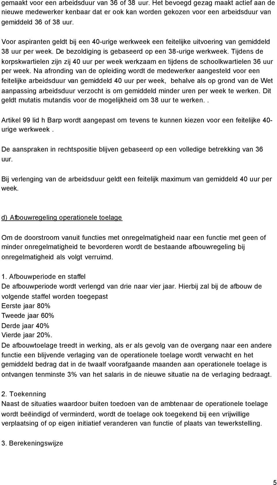 Tijdens de korpskwartielen zijn zij 40 uur per week werkzaam en tijdens de schoolkwartielen 36 uur per week.