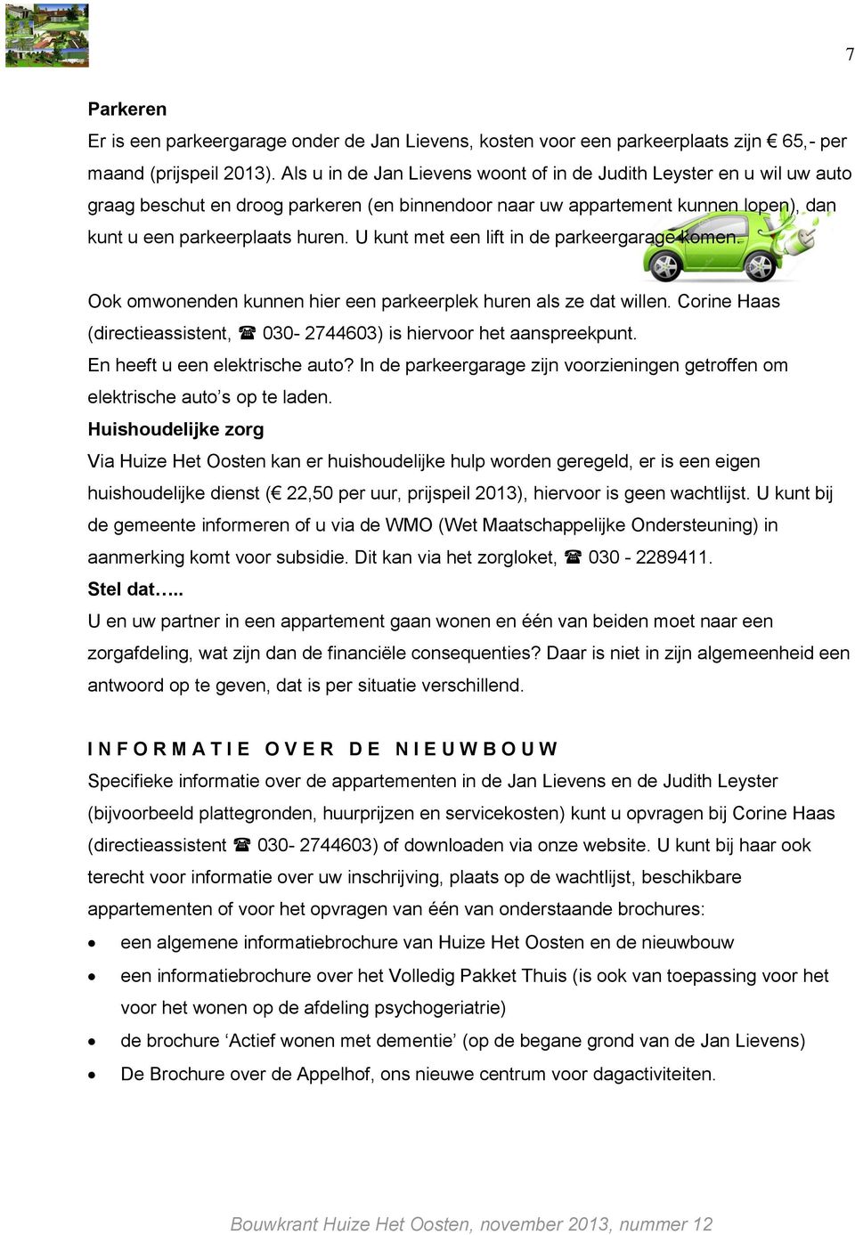 U kunt met een lift in de parkeergarage komen. Ook omwonenden kunnen hier een parkeerplek huren als ze dat willen. Corine Haas (directieassistent, 030-2744603) is hiervoor het aanspreekpunt.