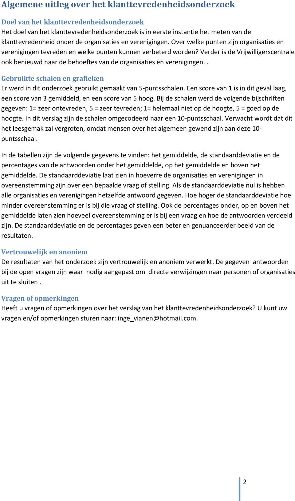 Verder is de Vrijwilligerscentrale ook benieuwd naar de behoeftes van de organisaties en verenigingen.. Gebruikte schalen en grafieken Er werd in dit onderzoek gebruikt gemaakt van 5-puntsschalen.