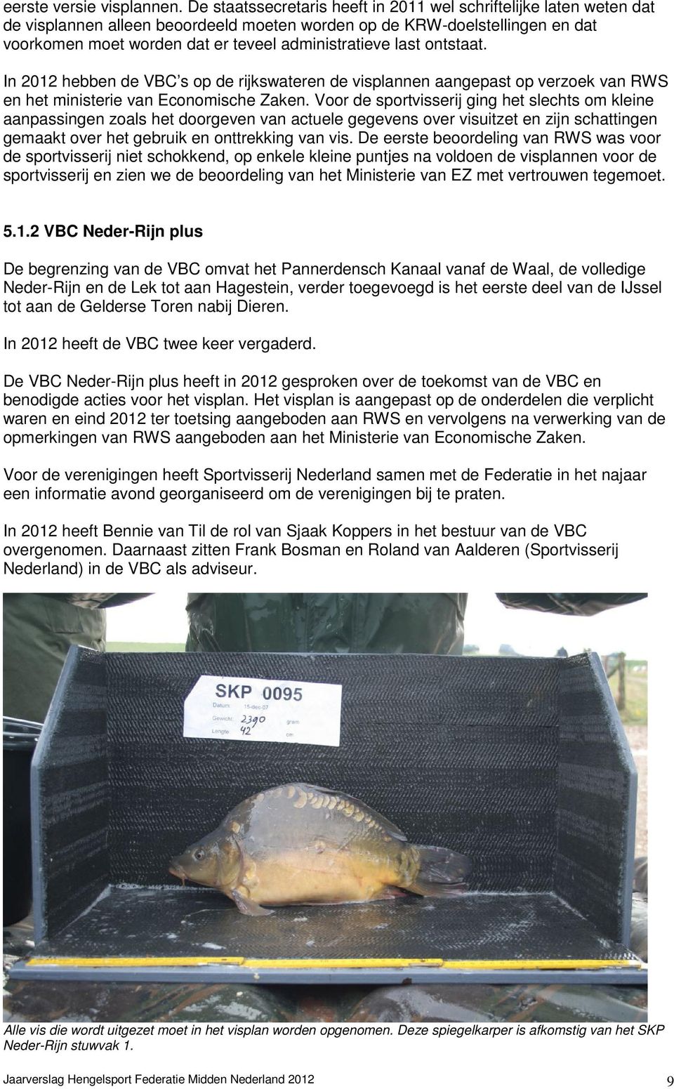 last ontstaat. In 2012 hebben de VBC s op de rijkswateren de visplannen aangepast op verzoek van RWS en het ministerie van Economische Zaken.