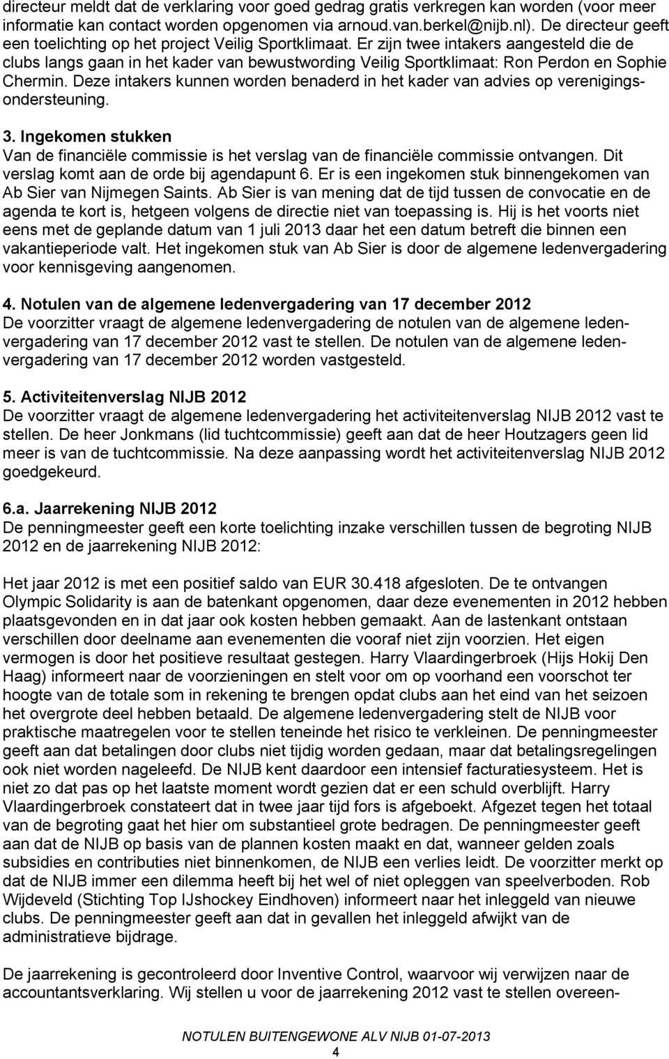 Er zijn twee intakers aangesteld die de clubs langs gaan in het kader van bewustwording Veilig Sportklimaat: Ron Perdon en Sophie Chermin.