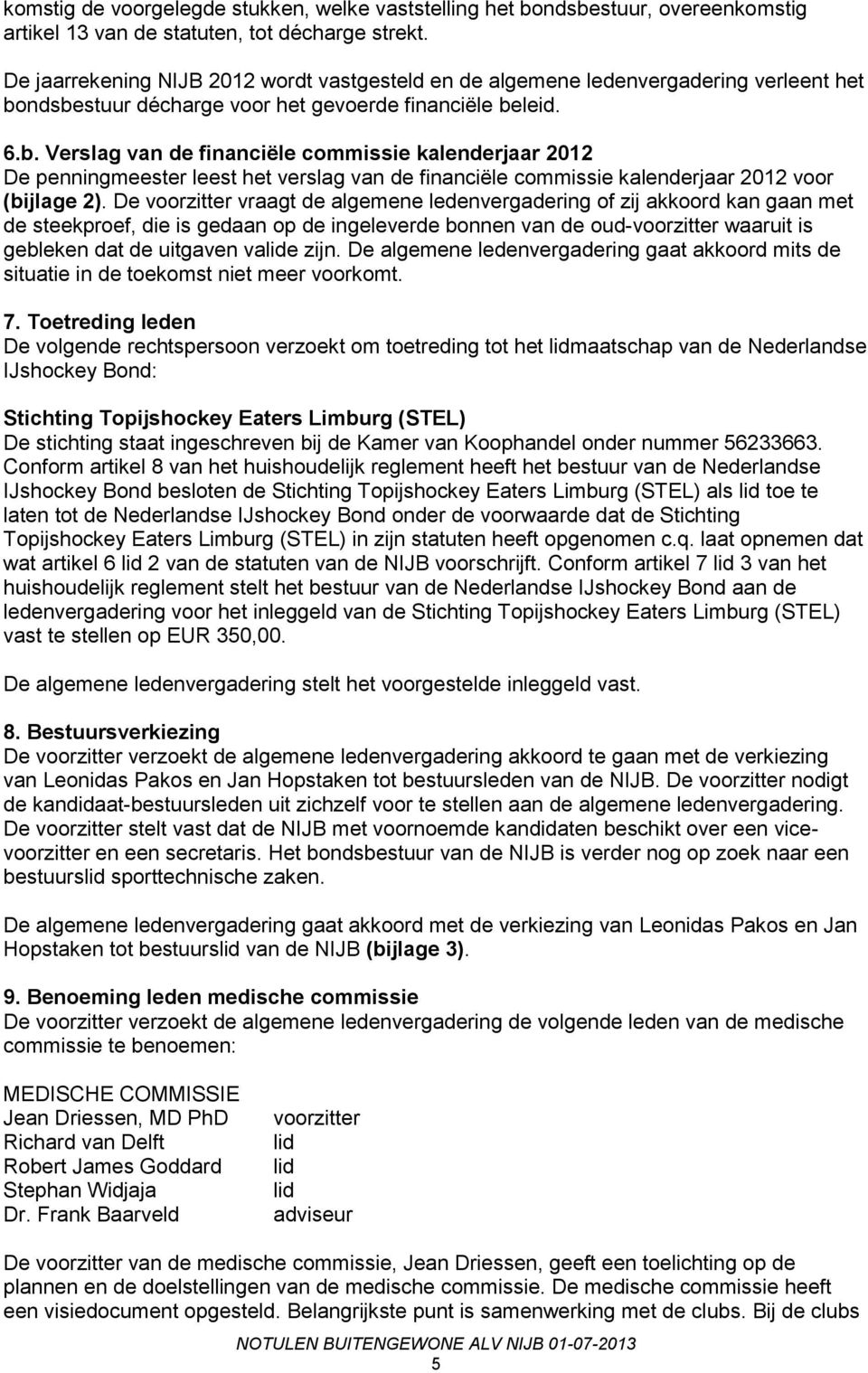 ndsbestuur décharge voor het gevoerde financiële beleid. 6.b. Verslag van de financiële commissie kalenderjaar 2012 De penningmeester leest het verslag van de financiële commissie kalenderjaar 2012 voor (bijlage 2).