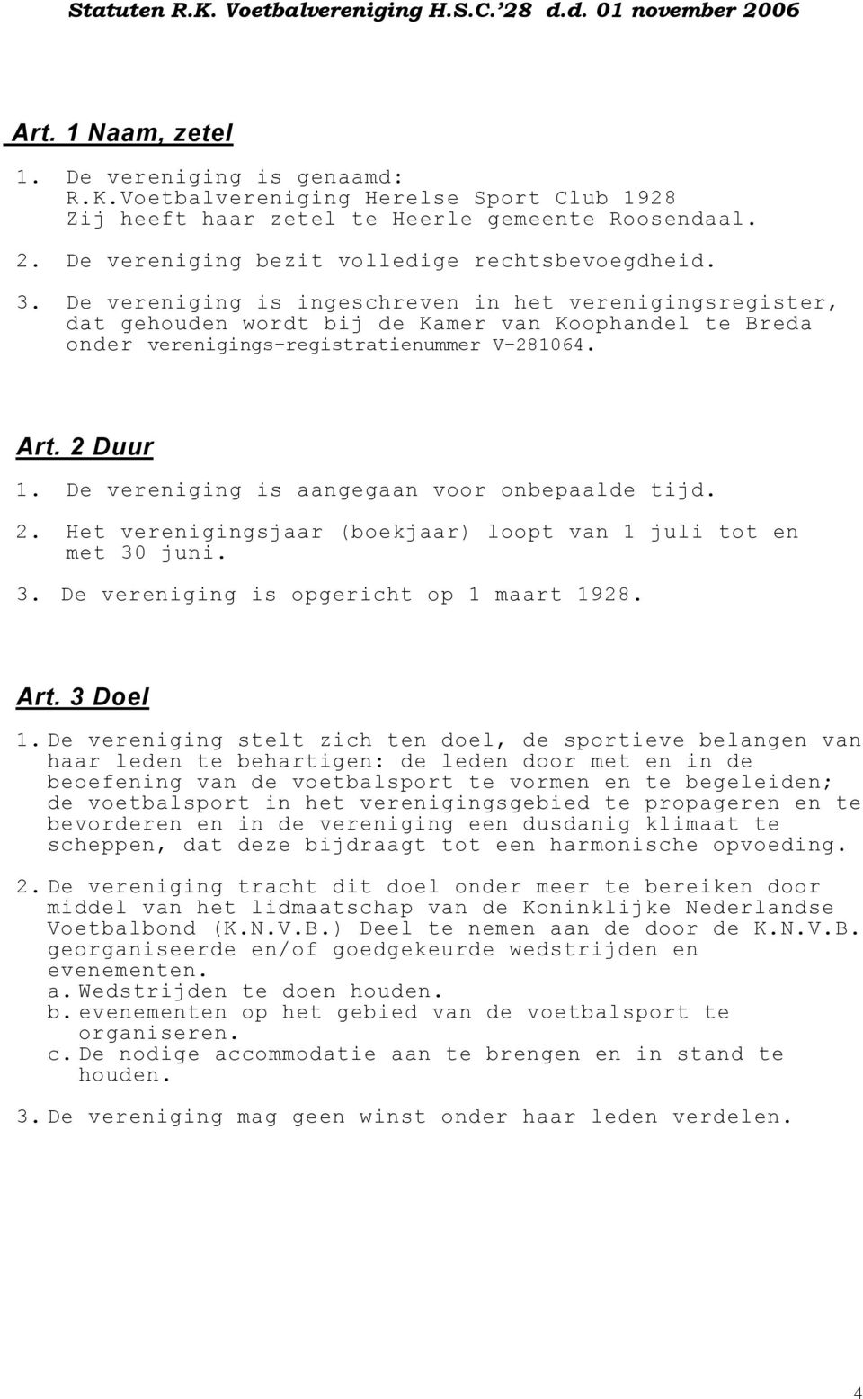 De vereniging is aangegaan voor onbepaalde tijd. 2. Het verenigingsjaar (boekjaar) loopt van 1 juli tot en met 30 juni. 3. De vereniging is opgericht op 1 maart 1928. Art. 3 Doel 1.