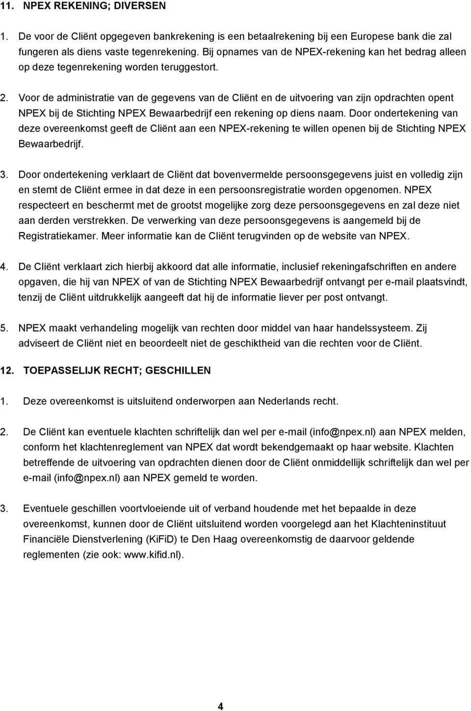 Voor de administratie van de gegevens van de Cliënt en de uitvoering van zijn opdrachten opent NPEX bij de Stichting NPEX Bewaarbedrijf een rekening op diens naam.