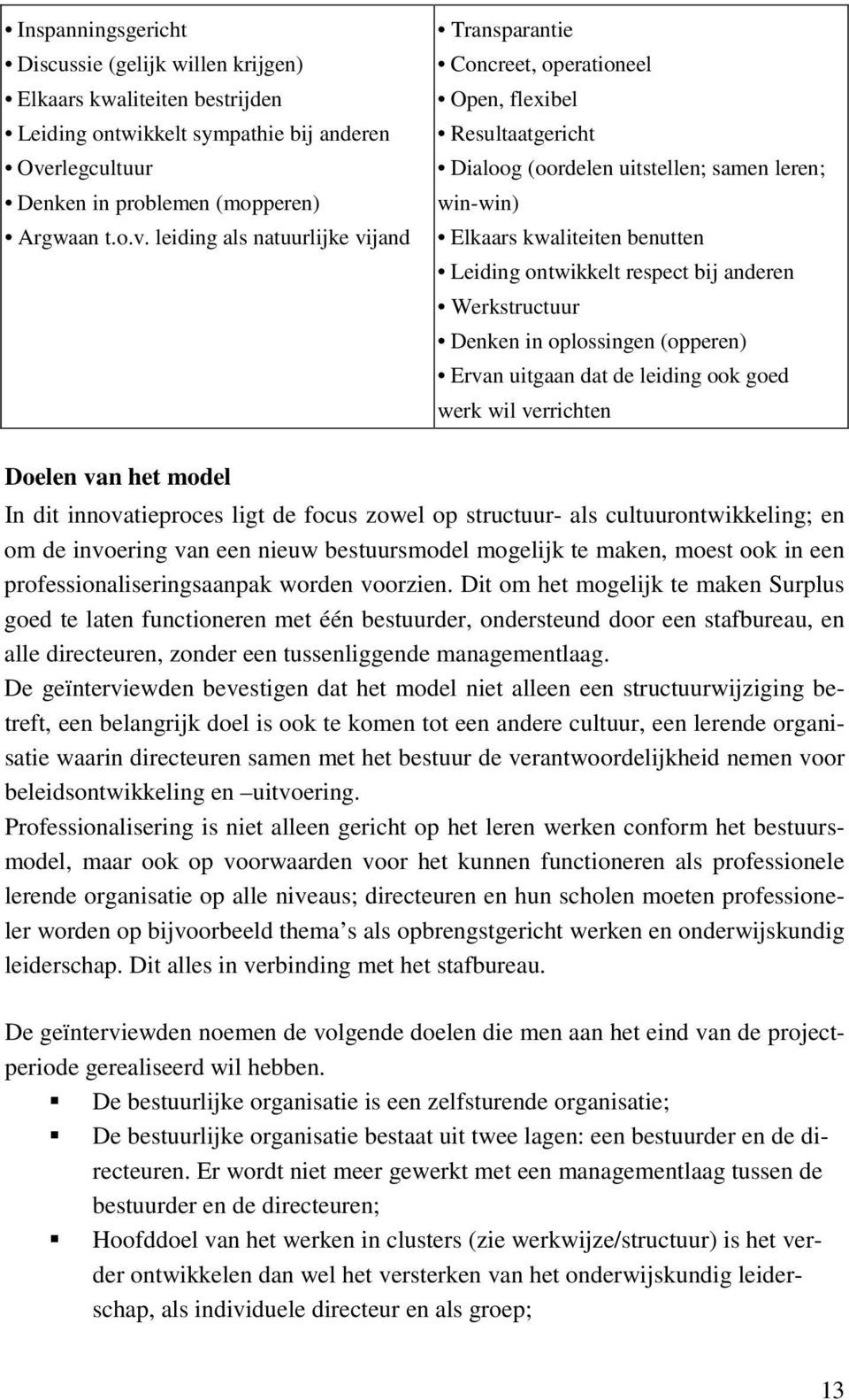 leiding als natuurlijke vijand Transparantie Concreet, operationeel Open, flexibel Resultaatgericht Dialoog (oordelen uitstellen; samen leren; win-win) Elkaars kwaliteiten benutten Leiding ontwikkelt