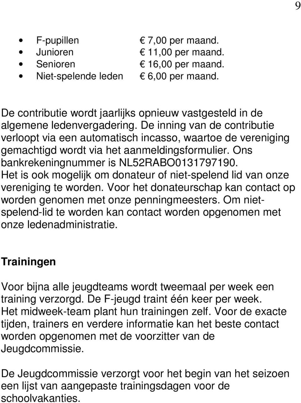 Het is ook mogelijk om donateur of niet-spelend lid van onze vereniging te worden. Voor het donateurschap kan contact op worden genomen met onze penningmeesters.