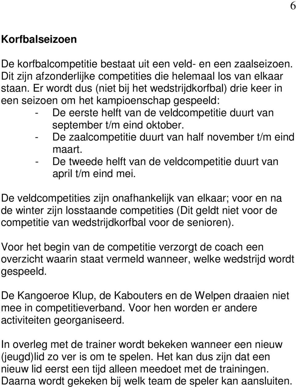 - De zaalcompetitie duurt van half november t/m eind maart. - De tweede helft van de veldcompetitie duurt van april t/m eind mei.