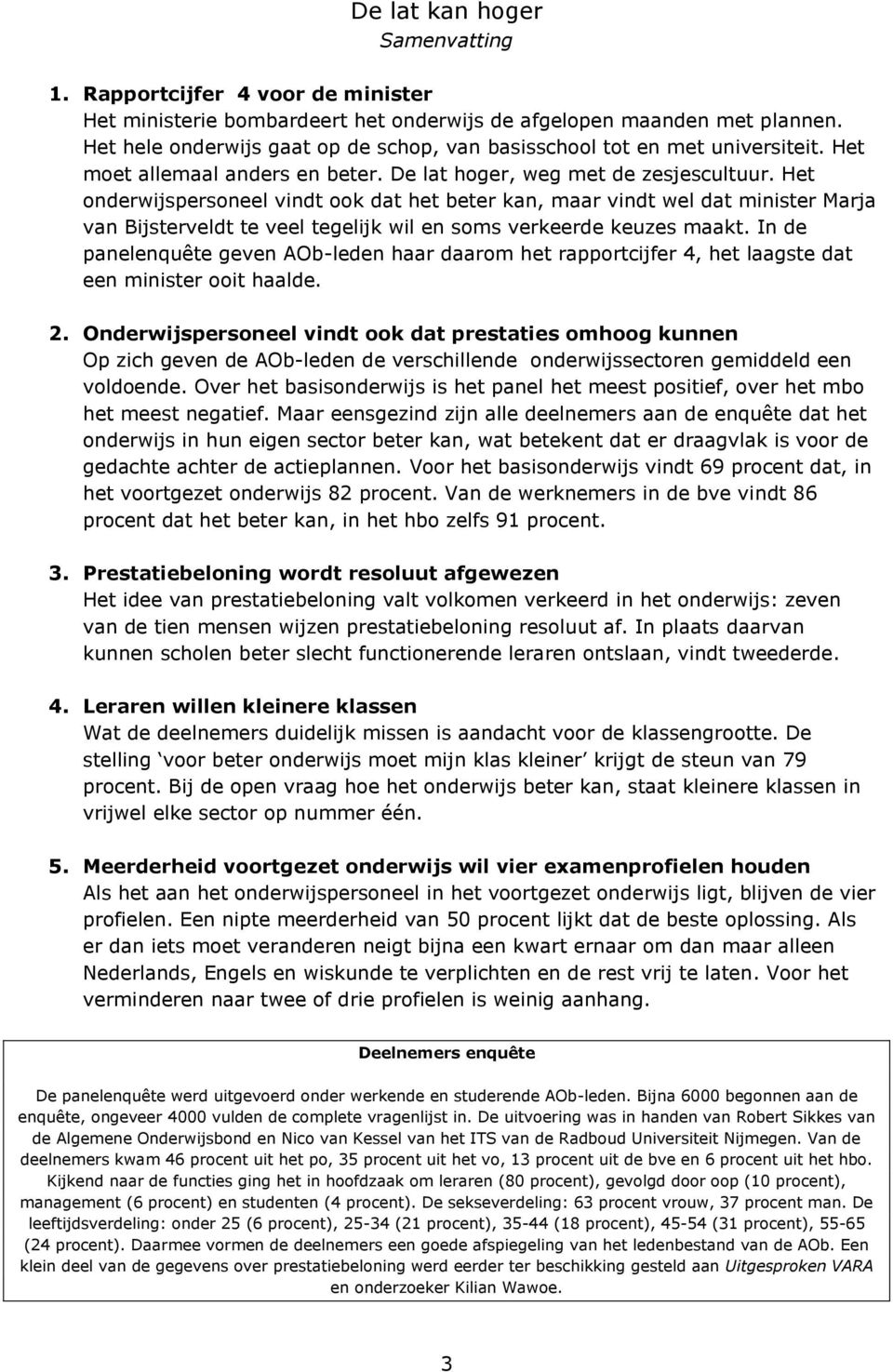 Het onderwijspersoneel vindt ook dat het beter kan, maar vindt wel dat minister Marja van Bijsterveldt te veel tegelijk wil en soms verkeerde keuzes maakt.