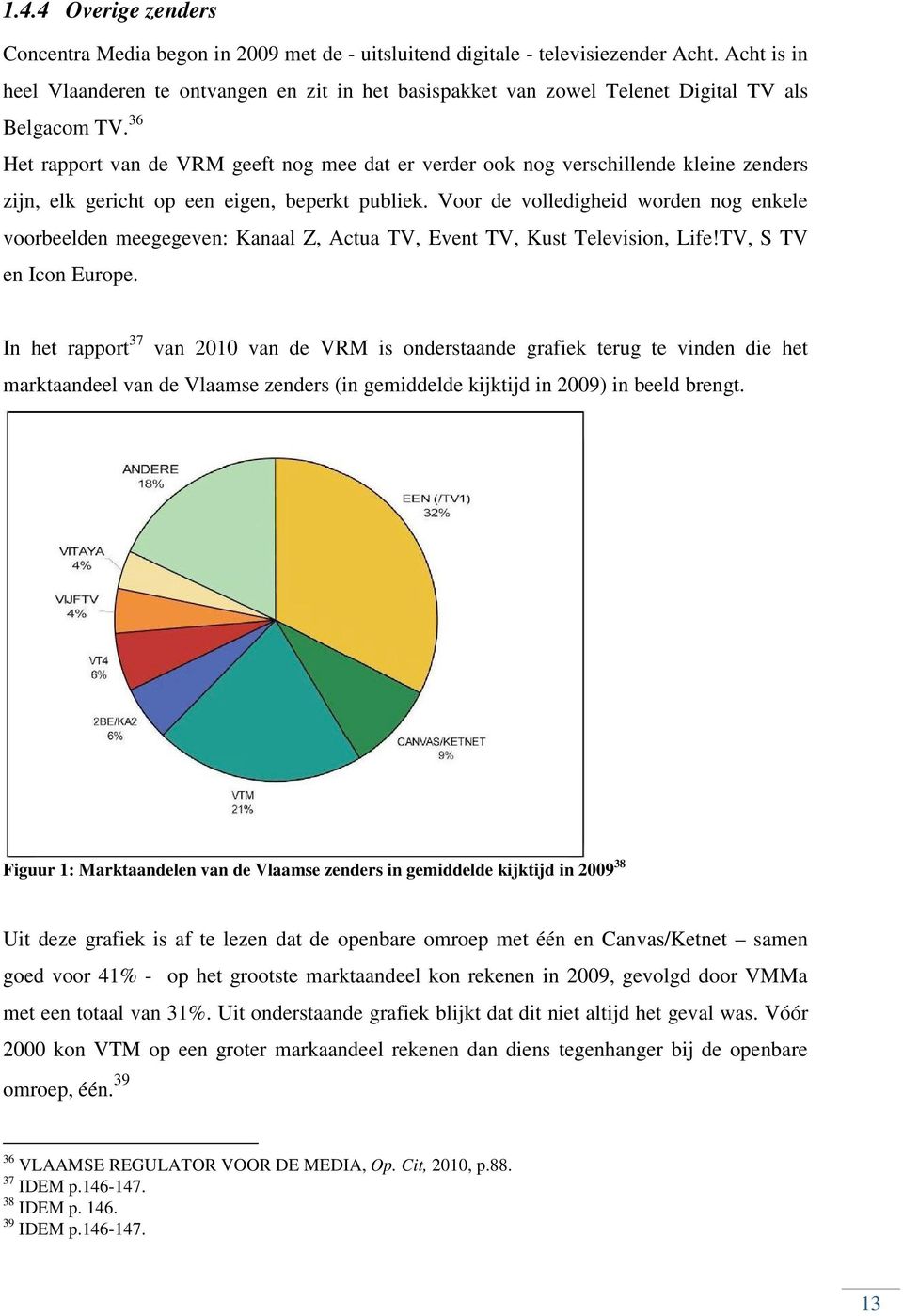 36 Het rapport van de VRM geeft nog mee dat er verder ook nog verschillende kleine zenders zijn, elk gericht op een eigen, beperkt publiek.