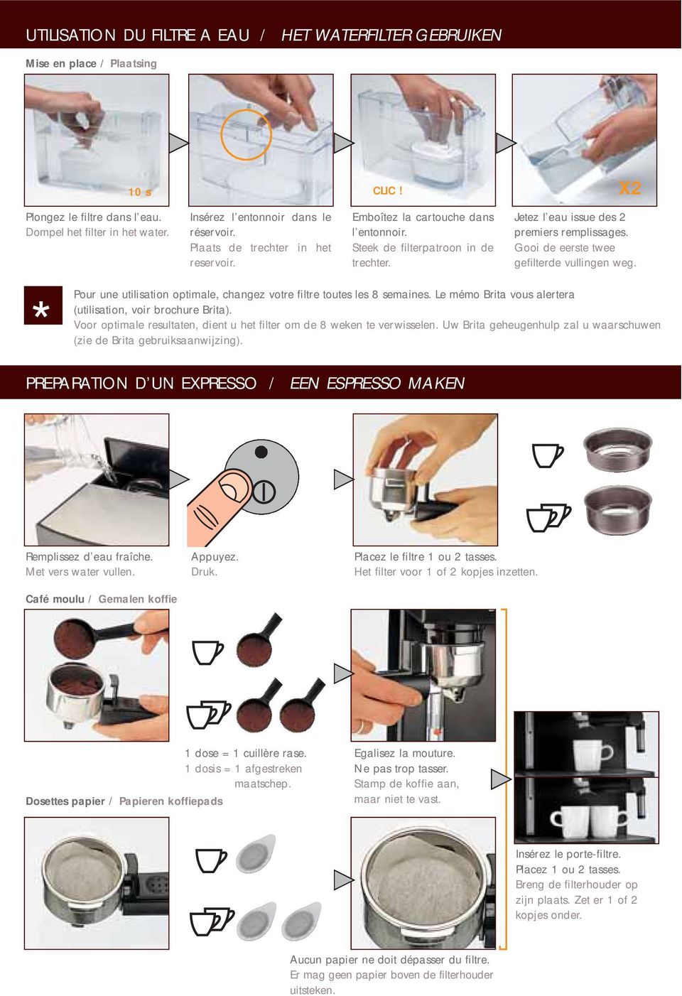 Gooi de eerste twee gefilterde vullingen weg. * Pour une utilisation optimale, changez votre filtre toutes les 8 semaines. Le mémo Brita vous alertera (utilisation, voir brochure Brita).