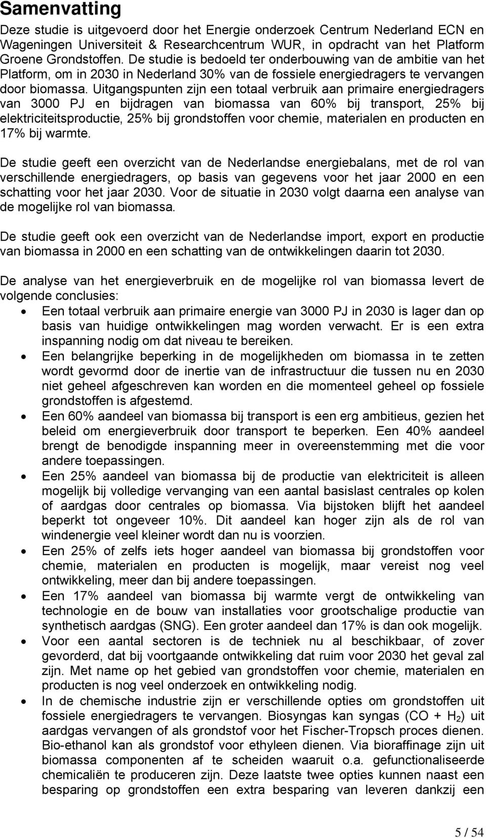 Uitgangspunten zijn een totaal verbruik aan primaire energiedragers van 3000 PJ en bijdragen van biomassa van 60% bij transport, 25% bij elektriciteitsproductie, 25% bij grondstoffen voor chemie,