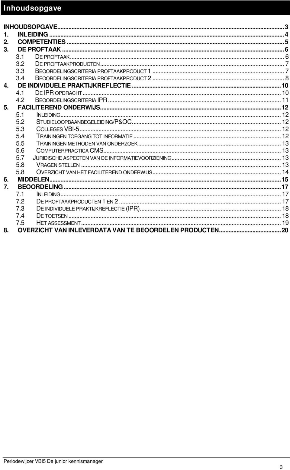 .. 12 5.4 TRAININGEN TOEGANG TOT INFORMATIE... 12 5.5 TRAININGEN METHODEN VAN ONDERZOEK... 13 5.6 COMPUTERPRACTICA CMS... 13 5.7 JURIDISCHE ASPECTEN VAN DE INFORMATIEVOORZIENING... 13 5.8 VRAGEN STELLEN.