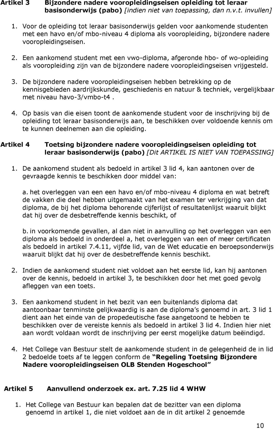 Een aankomend student met een vwo-diploma, afgeronde hbo- of wo-opleiding als vooropleiding zijn van de bijzondere nadere vooropleidingseisen vrijgesteld. 3.