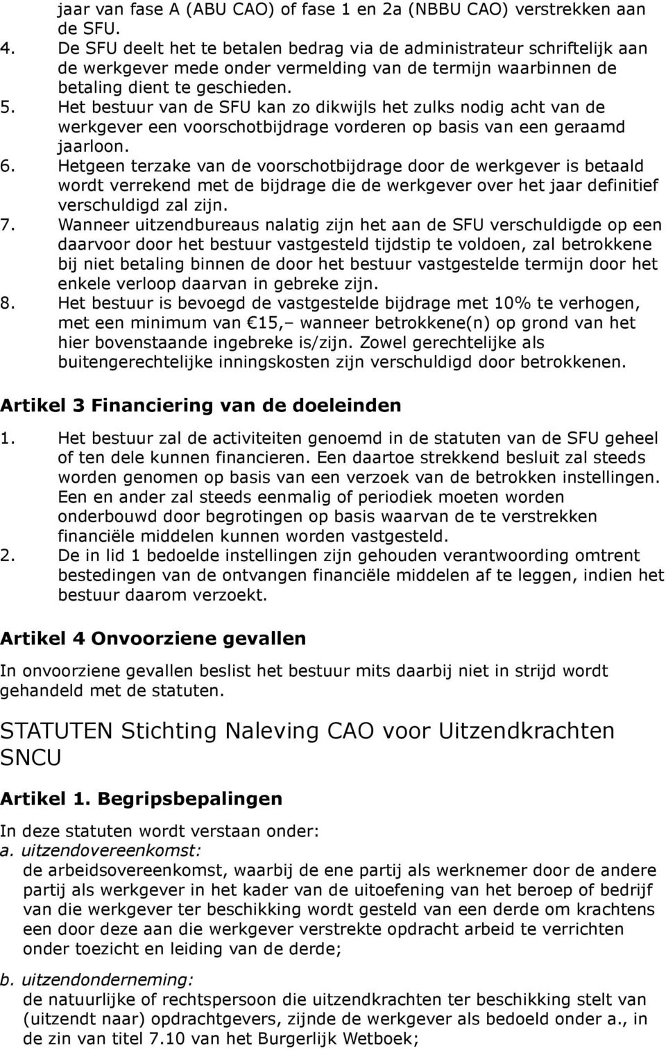 Het bestuur van de SFU kan zo dikwijls het zulks nodig acht van de werkgever een voorschotbijdrage vorderen op basis van een geraamd jaarloon. 6.