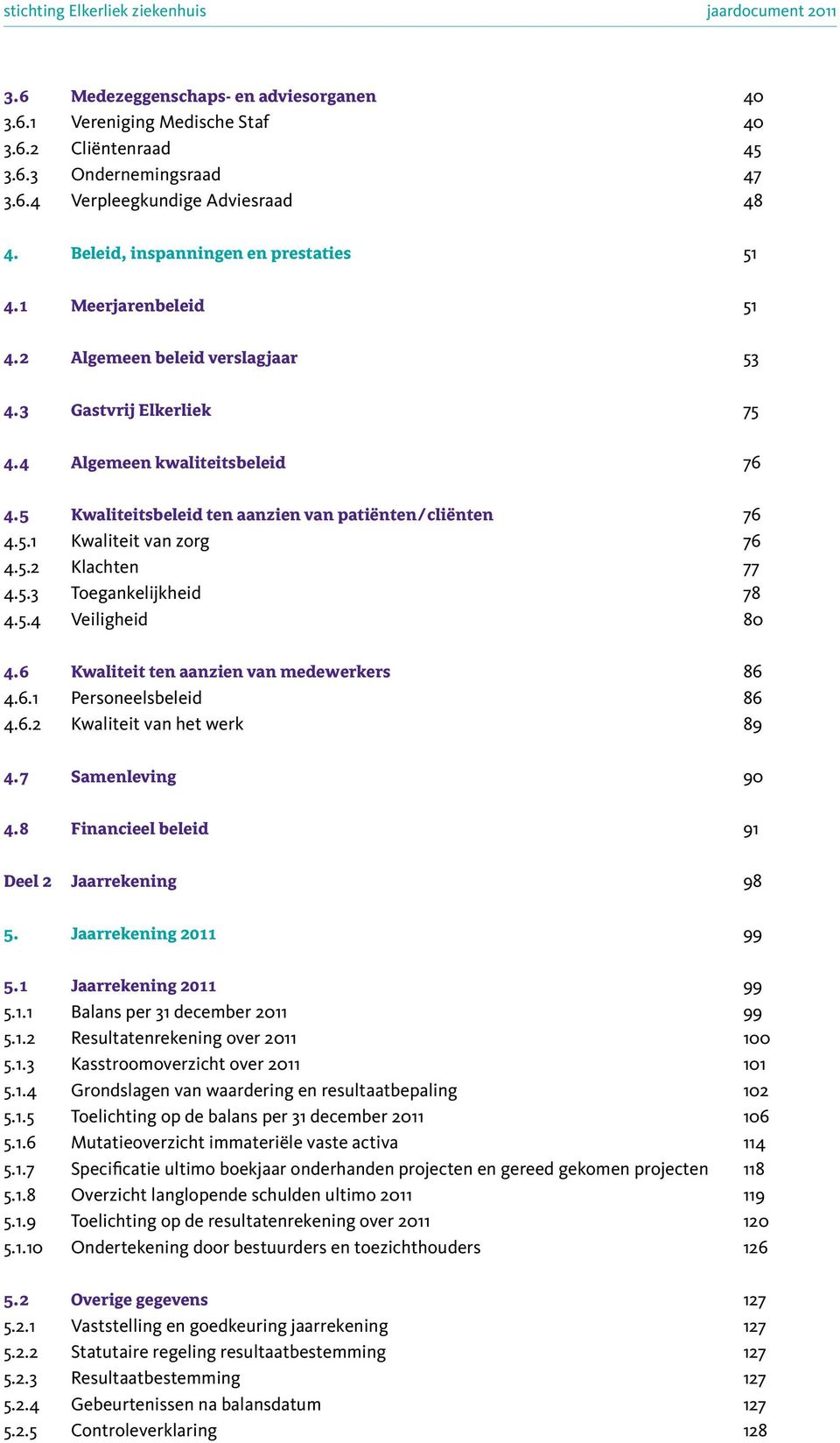 5 Kwaliteitsbeleid ten aanzien van patiënten/cliënten 76 4.5.1 Kwaliteit van zorg 76 4.5.2 Klachten 77 4.5.3 Toegankelijkheid 78 4.5.4 Veiligheid 80 4.6 Kwaliteit ten aanzien van medewerkers 86 4.6.1 Personeelsbeleid 86 4.