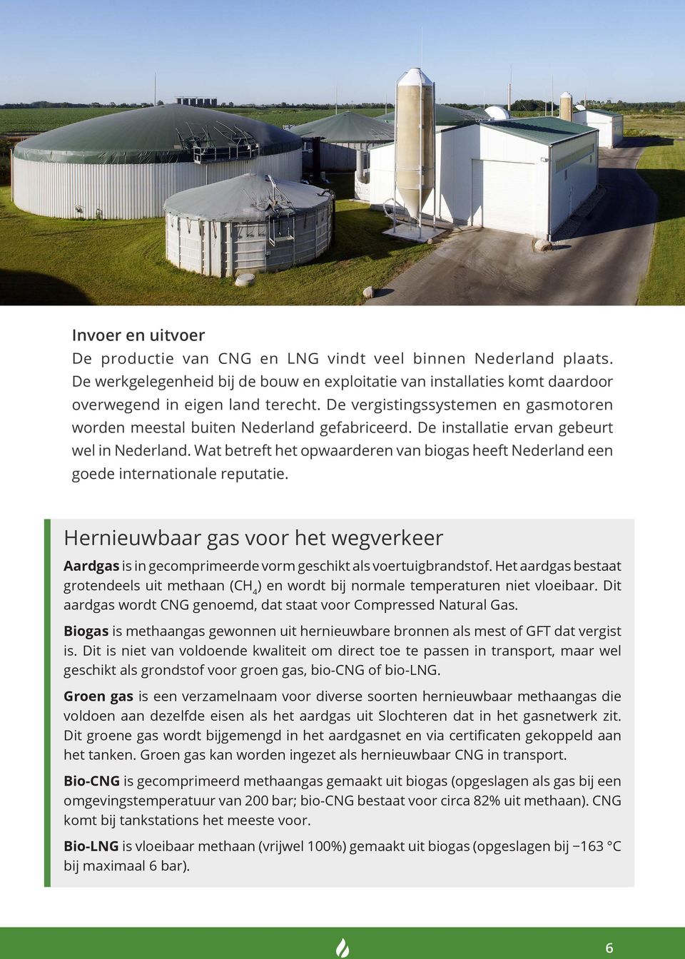 Wat betreft het opwaarderen van biogas heeft Nederland een goede internationale reputatie. Hernieuwbaar gas voor het wegverkeer Aardgas is in gecomprimeerde vorm geschikt als voertuigbrandstof.