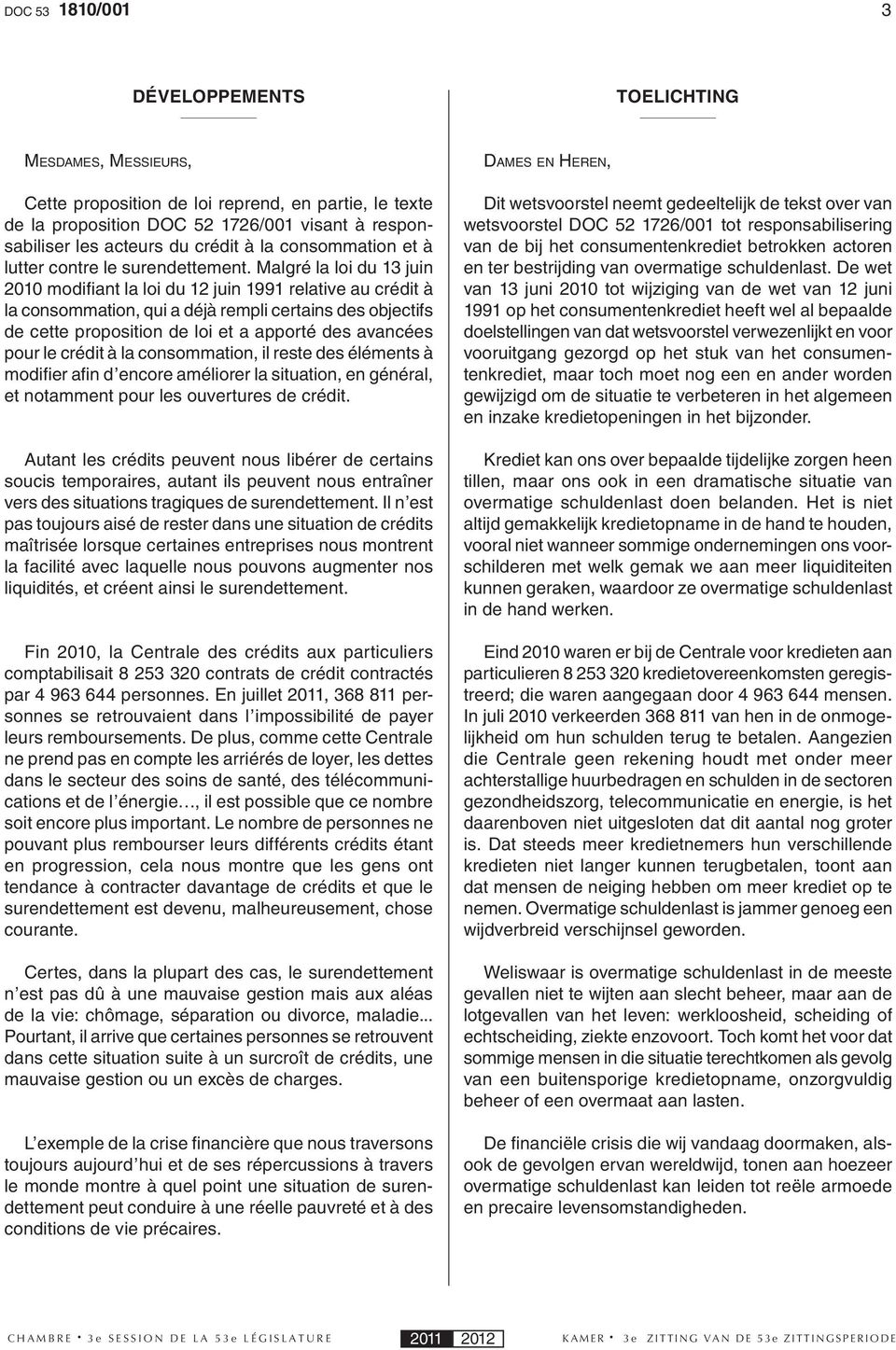 Malgré la loi du 13 juin 2010 modifi ant la loi du 12 juin 1991 relative au crédit à la consommation, qui a déjà rempli certains des objectifs de cette proposition de loi et a apporté des avancées