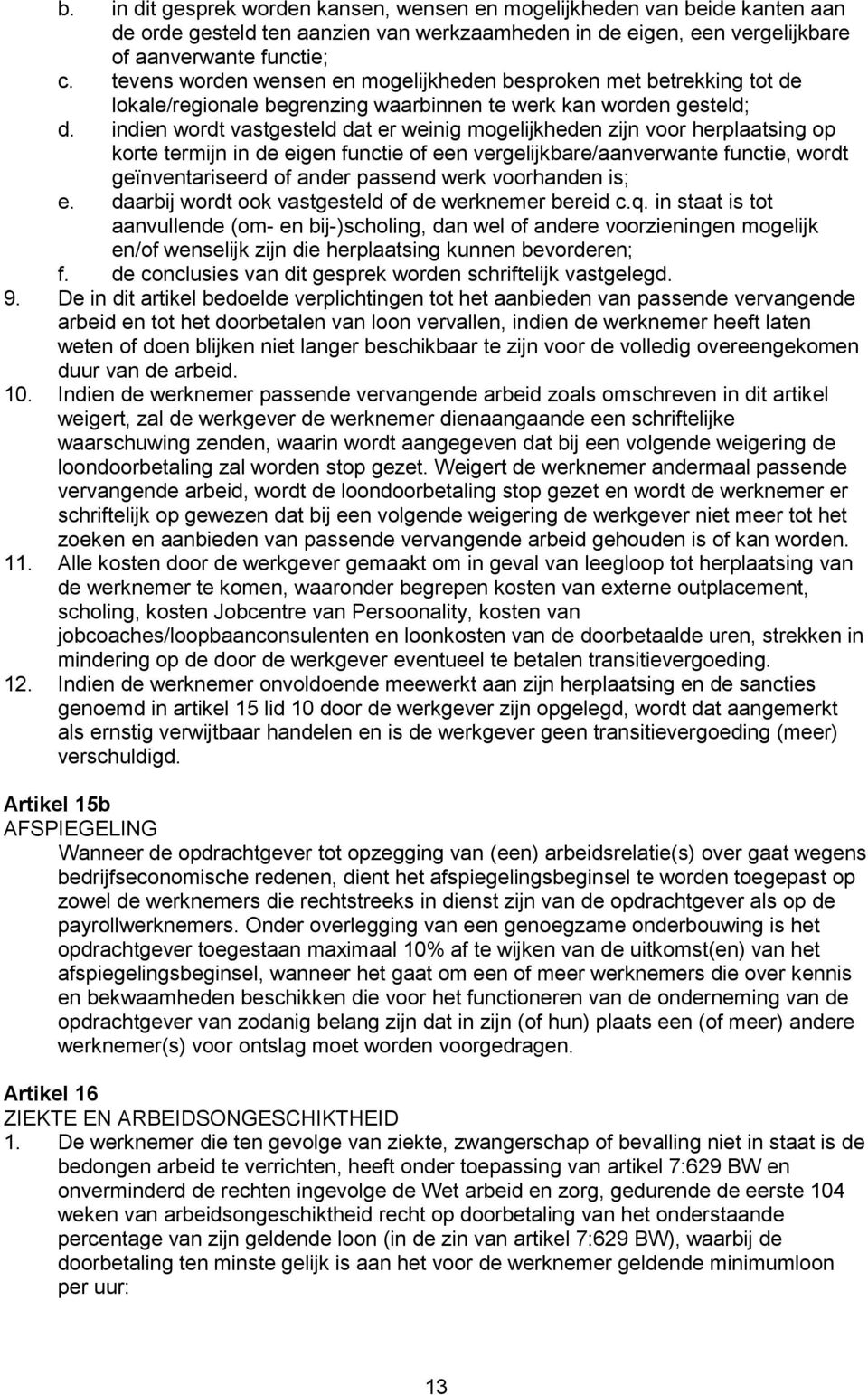 indien wordt vastgesteld dat er weinig mogelijkheden zijn voor herplaatsing op korte termijn in de eigen functie of een vergelijkbare/aanverwante functie, wordt geïnventariseerd of ander passend werk