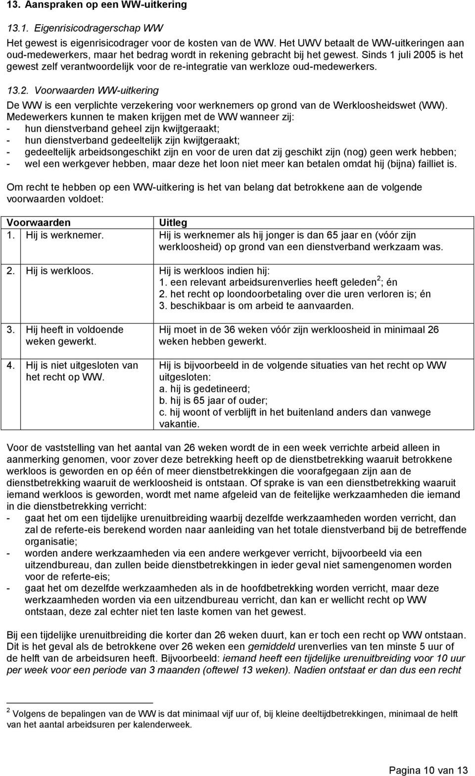 Sinds 1 juli 2005 is het gewest zelf verantwoordelijk voor de re-integratie van werkloze oud-medewerkers. 13.2. Voorwaarden WW-uitkering De WW is een verplichte verzekering voor werknemers op grond van de Werkloosheidswet (WW).