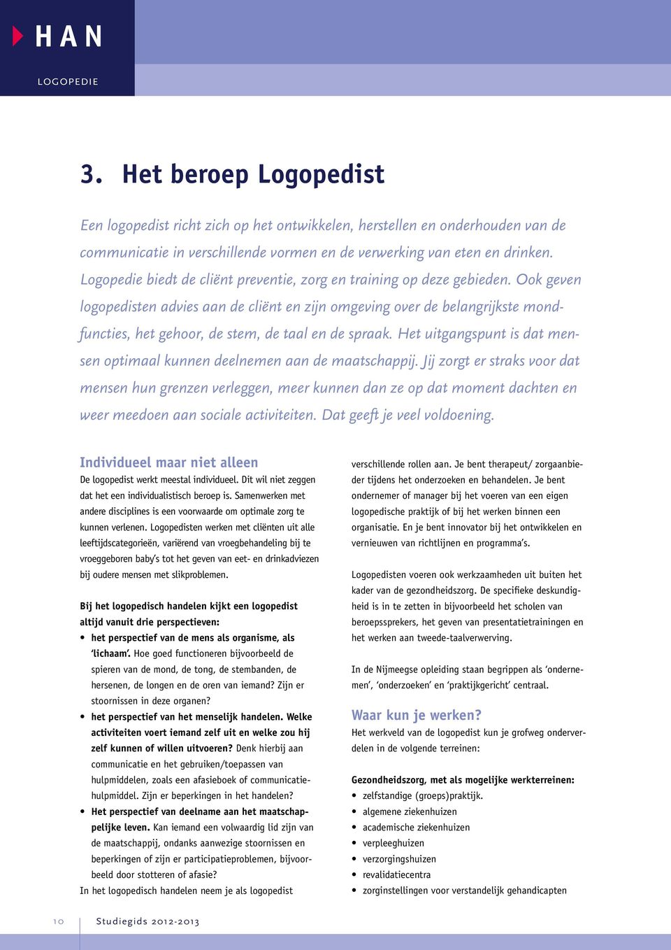 Ook geven logopedisten advies aan de cliënt en zijn omgeving over de belangrijkste mondfuncties, het gehoor, de stem, de taal en de spraak.