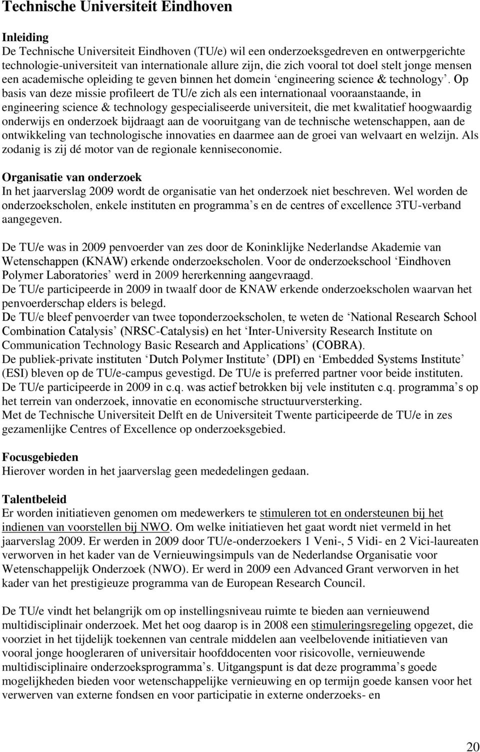 Op basis van deze missie profileert de TU/e zich als een internationaal vooraanstaande, in engineering science & technology gespecialiseerde universiteit, die met kwalitatief hoogwaardig onderwijs en