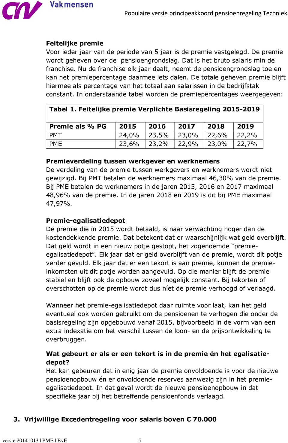 De totale geheven premie blijft hiermee als percentage van het totaal aan salarissen in de bedrijfstak constant. In onderstaande tabel worden de premiepercentages weergegeven: Tabel 1.