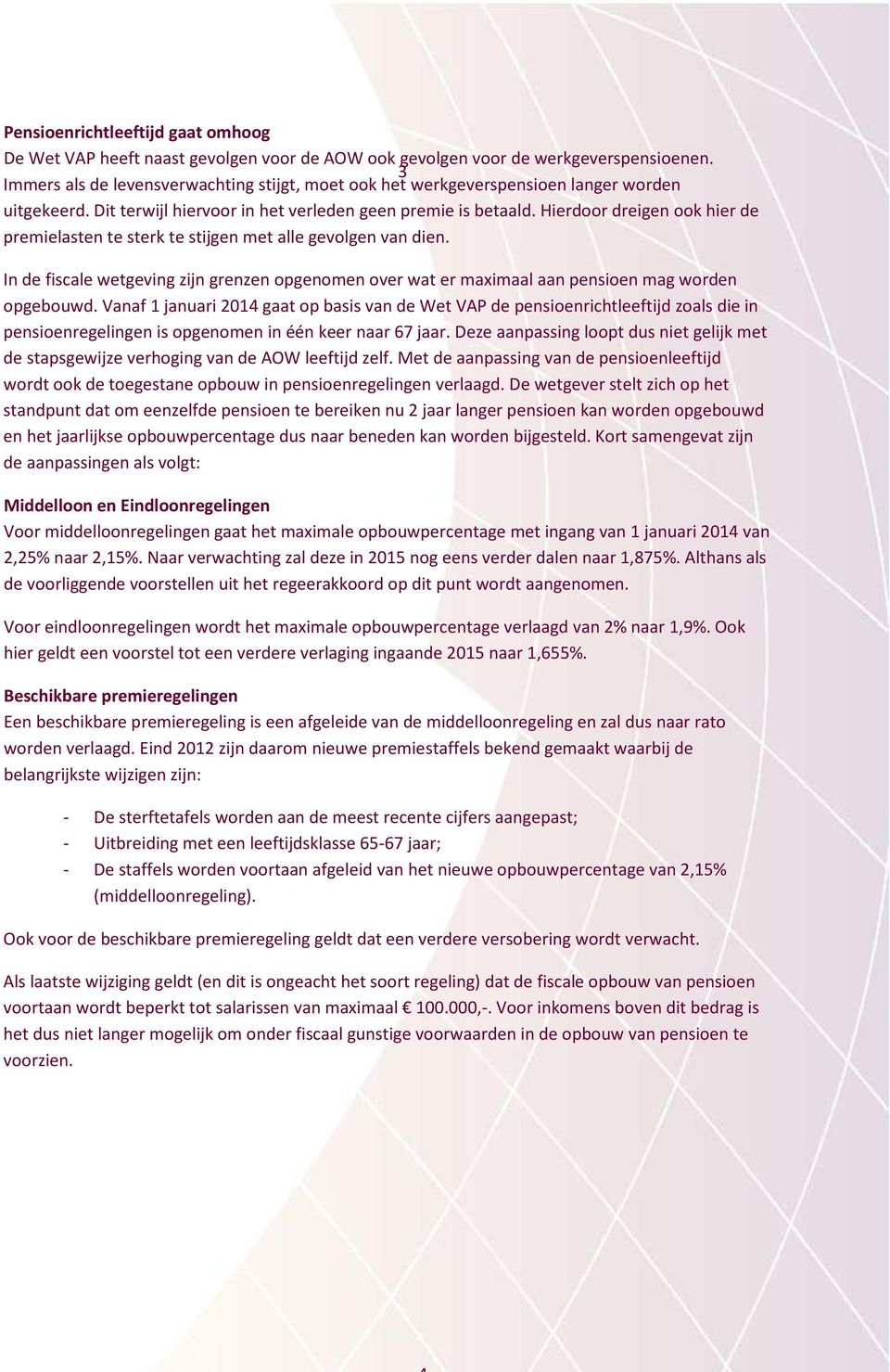 Hierdoor dreigen ook hier de premielasten te sterk te stijgen met alle gevolgen van dien. In de fiscale wetgeving zijn grenzen opgenomen over wat er maximaal aan pensioen mag worden opgebouwd.