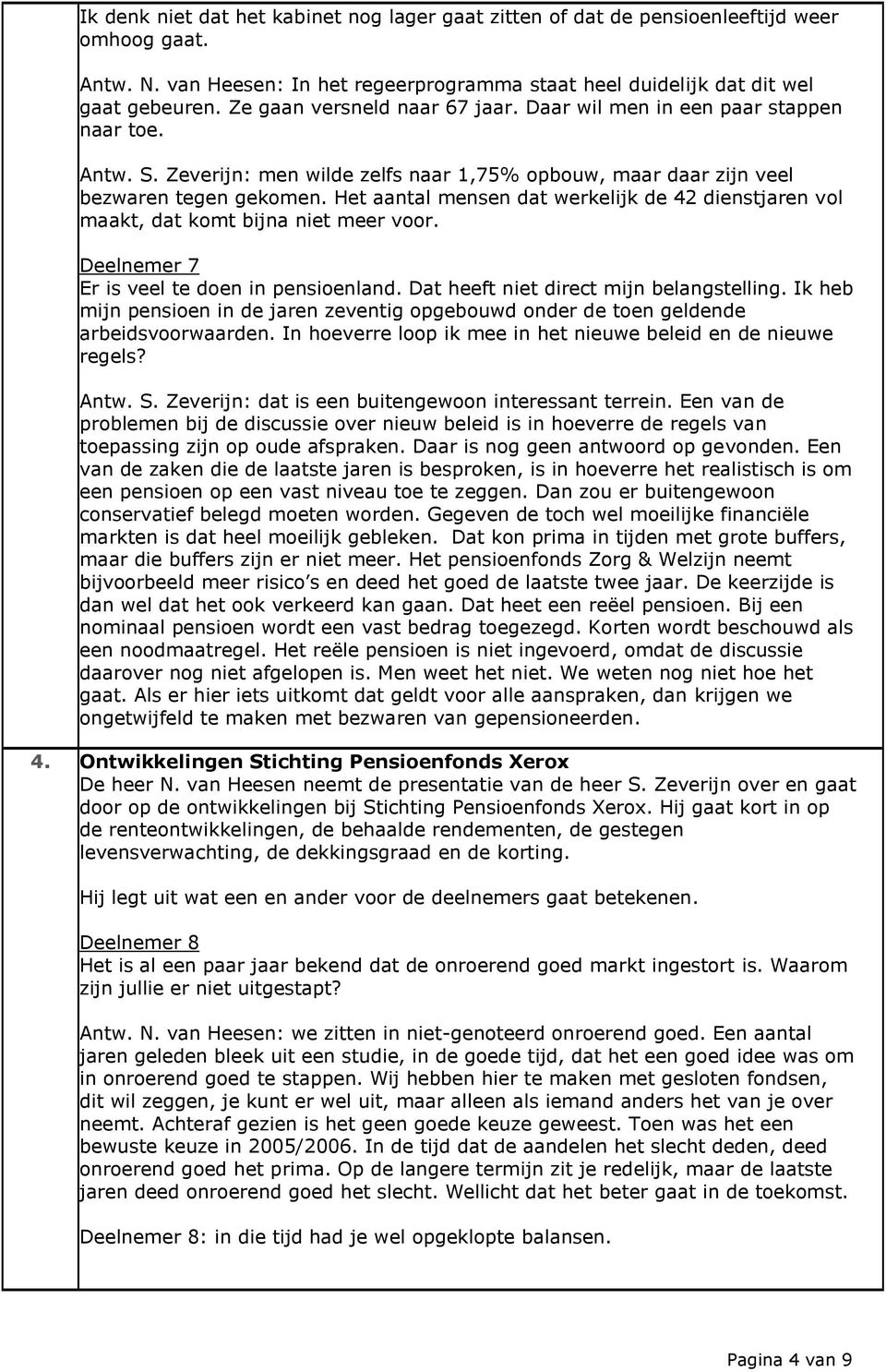 Het aantal mensen dat werkelijk de 42 dienstjaren vol maakt, dat komt bijna niet meer voor. Deelnemer 7 Er is veel te doen in pensioenland. Dat heeft niet direct mijn belangstelling.