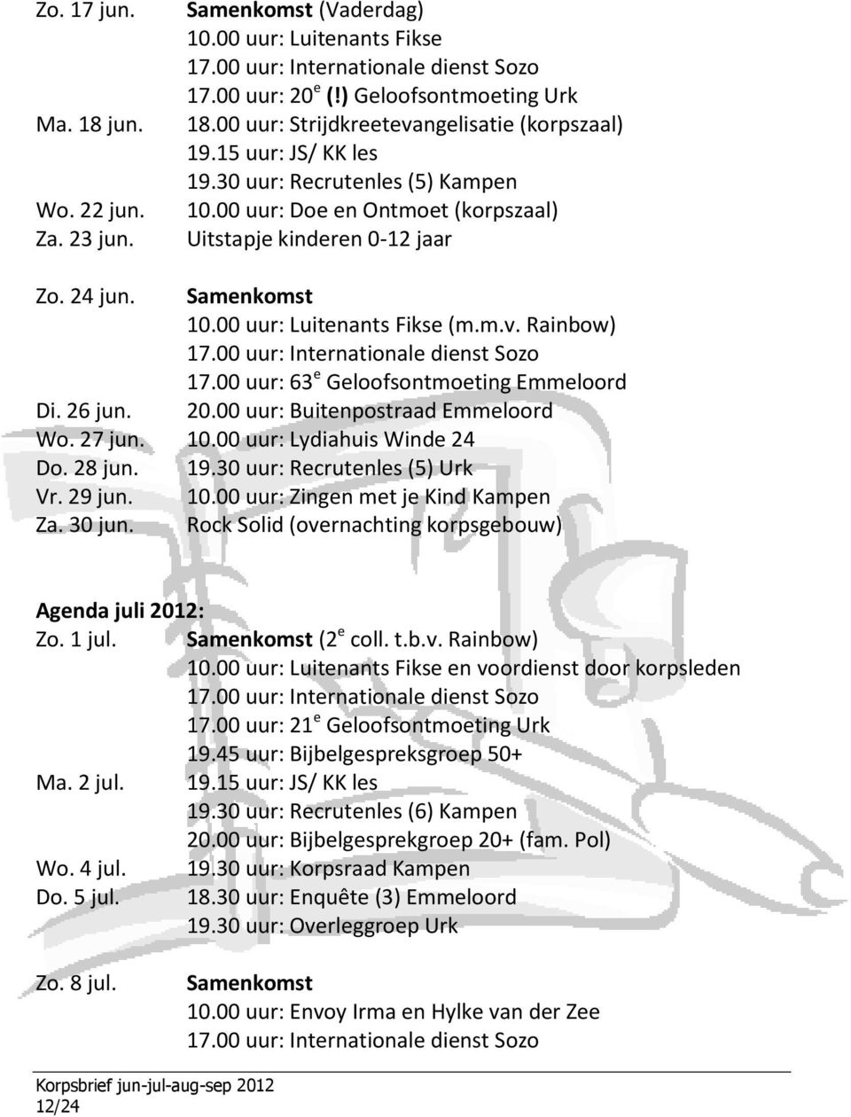 00 uur: 63 e Geloofsontmoeting Emmeloord Di. 26 jun. 20.00 uur: Buitenpostraad Emmeloord Wo. 27 jun. 10.00 uur: Lydiahuis Winde 24 Do. 28 jun. 19.30 uur: Recrutenles (5) Urk Vr. 29 jun. 10.00 uur: Zingen met je Kind Kampen Za.