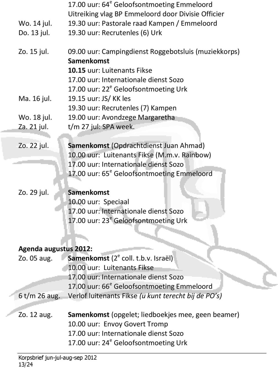 00 uur: 22 e Geloofsontmoeting Urk 19.15 uur: JS/ KK les 19.30 uur: Recrutenles (7) Kampen 19.00 uur: Avondzege Margaretha t/m 27 jul: SPA week. Samenkomst (Opdrachtdienst Juan Ahmad) 10.