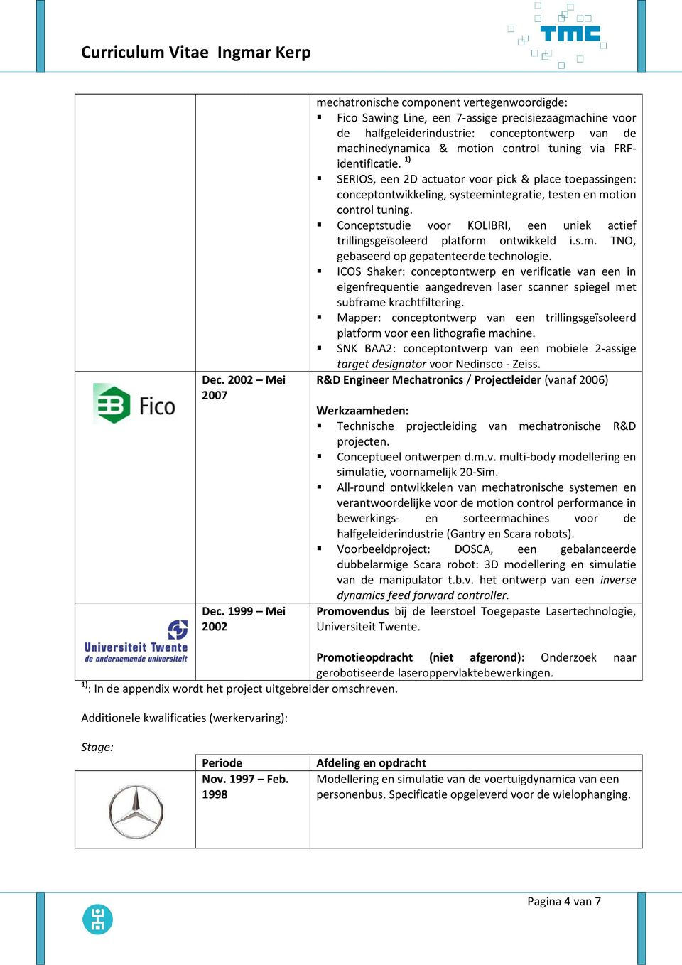 tuning via FRFidentificatie. 1) SERIOS, een 2D actuator voor pick & place toepassingen: conceptontwikkeling, systeemintegratie, testen en motion control tuning.