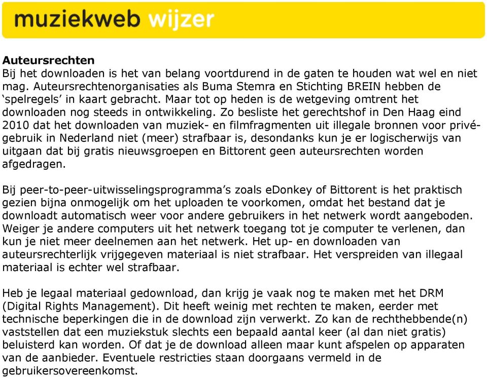 Zo besliste het gerechtshof in Den Haag eind 2010 dat het downloaden van muziek- en filmfragmenten uit illegale bronnen voor privégebruik in Nederland niet (meer) strafbaar is, desondanks kun je er