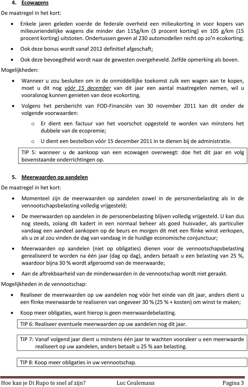 Ondertussen geven al 230 automodellen recht op zo n ecokorting; Mogelijkheden: Ook deze bonus wordt vanaf 2012 definitief afgeschaft; Ook deze bevoegdheid wordt naar de gewesten overgeheveld.