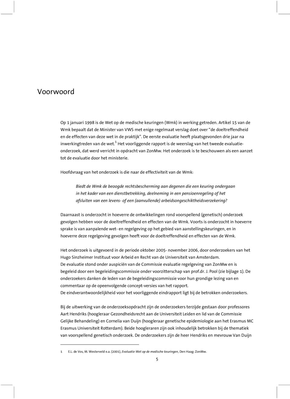 De eerste evaluatie heeft plaatsgevonden drie jaar na inwerkingtreden van de wet. 1 Het voorliggende rapport is de weerslag van het tweede evaluatieonderzoek, dat werd verricht in opdracht van ZonMw.