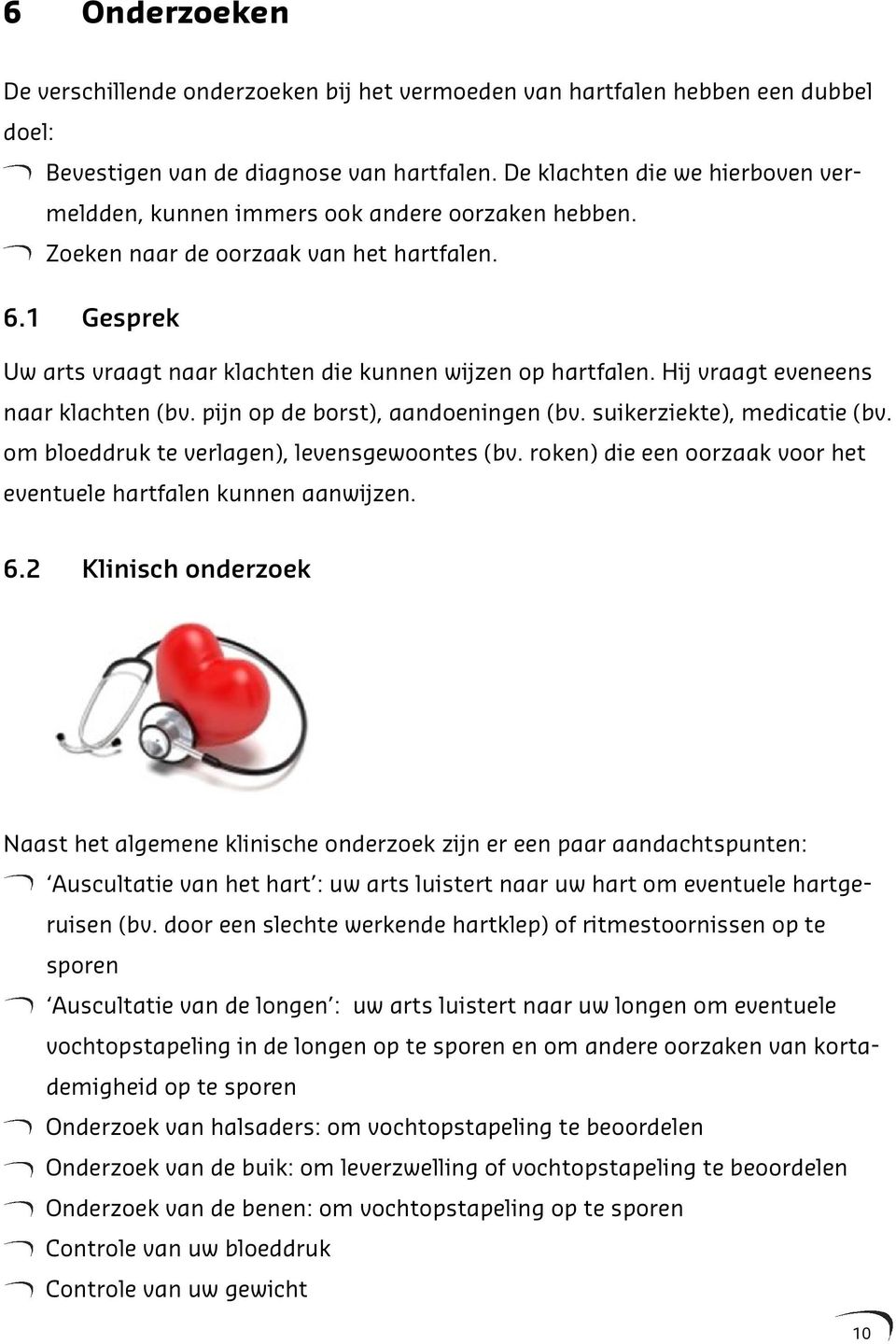 Hij vraagt eveneens naar klachten (bv. pijn op de borst), aandoeningen (bv. suikerziekte), medicatie (bv. om bloeddruk te verlagen), levensgewoontes (bv.