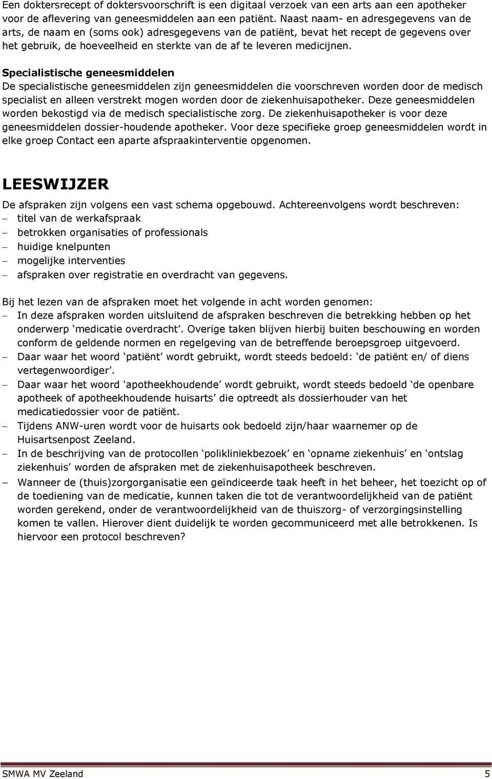 Specialistische geneesmiddelen De specialistische geneesmiddelen zijn geneesmiddelen die voorschreven worden door de medisch specialist en alleen verstrekt mogen worden door de ziekenhuisapotheker.