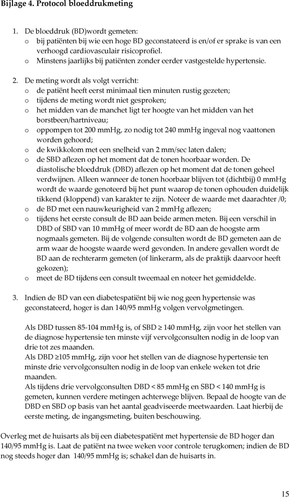 De meting wordt als volgt verricht: o de patiënt heeft eerst minimaal tien minuten rustig gezeten; o tijdens de meting wordt niet gesproken; o het midden van de manchet ligt ter hoogte van het midden