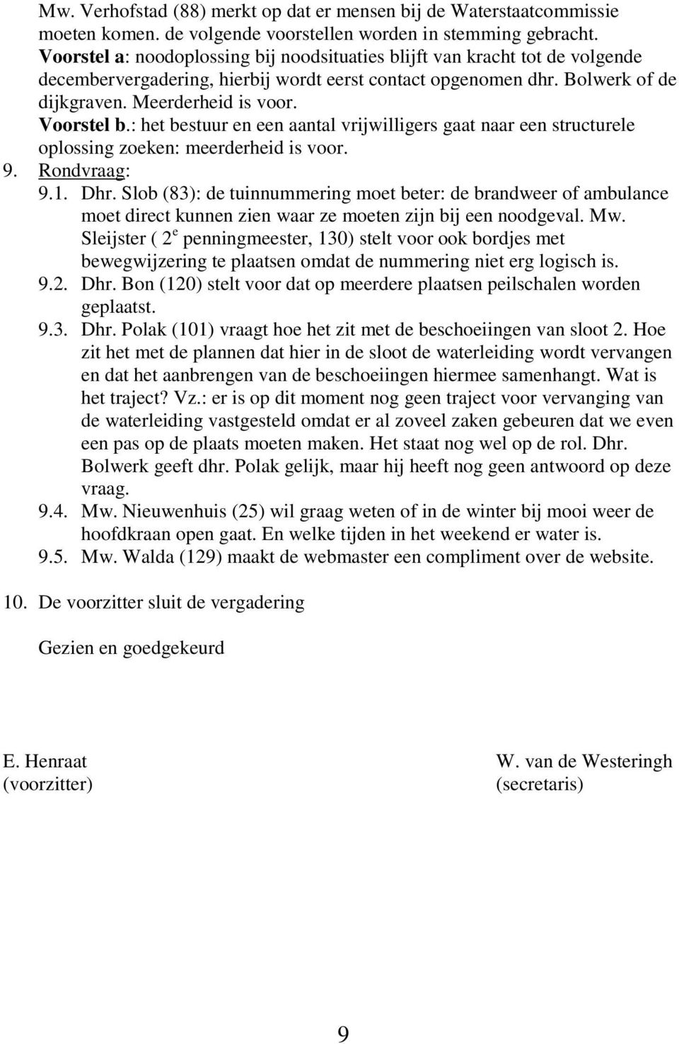 : het bestuur en een aantal vrijwilligers gaat naar een structurele oplossing zoeken: meerderheid is voor. 9. Rondvraag: 9.1. Dhr.