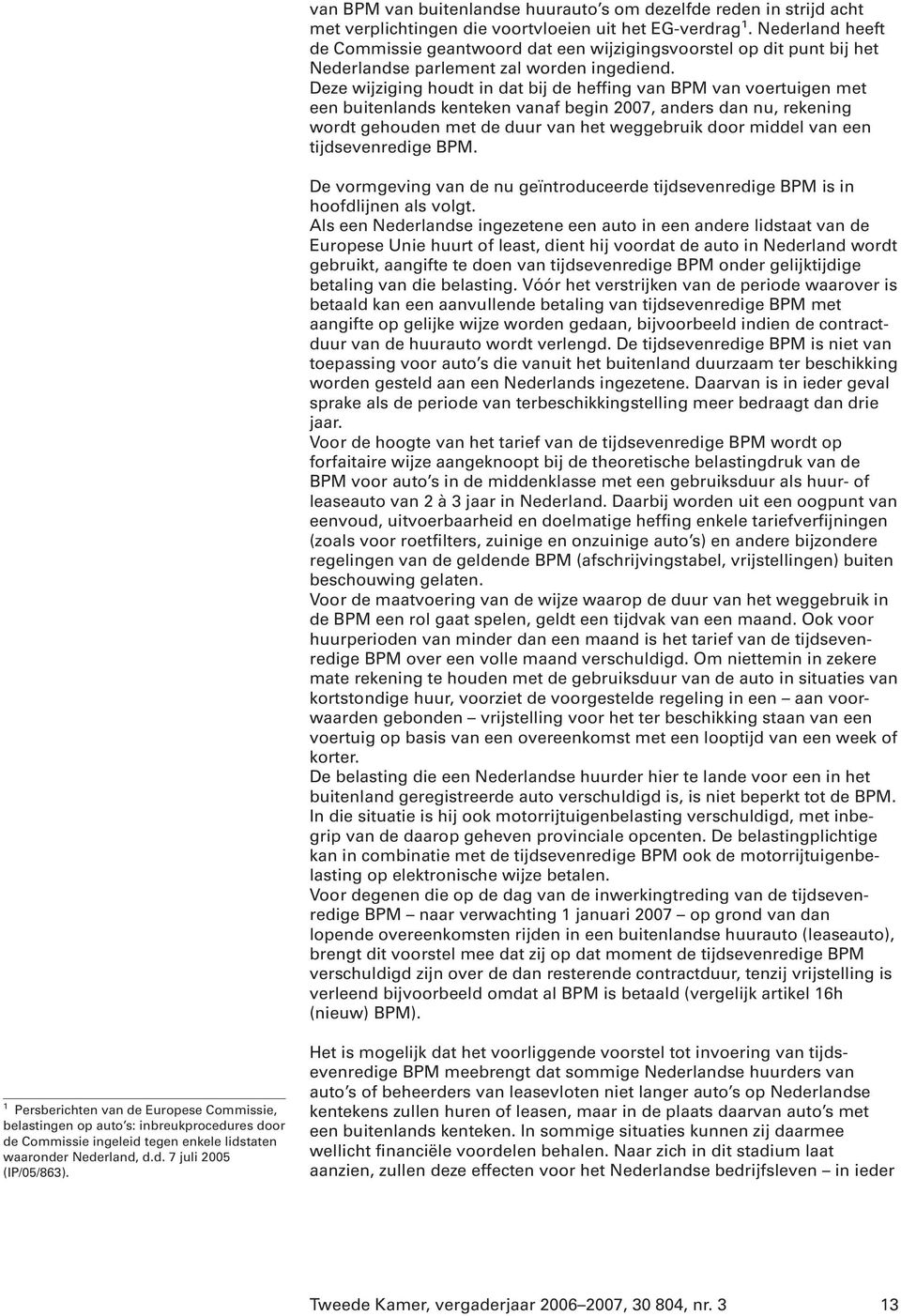 Deze wijziging houdt in dat bij de heffing van BPM van voertuigen met een buitenlands kenteken vanaf begin 2007, anders dan nu, rekening wordt gehouden met de duur van het weggebruik door middel van