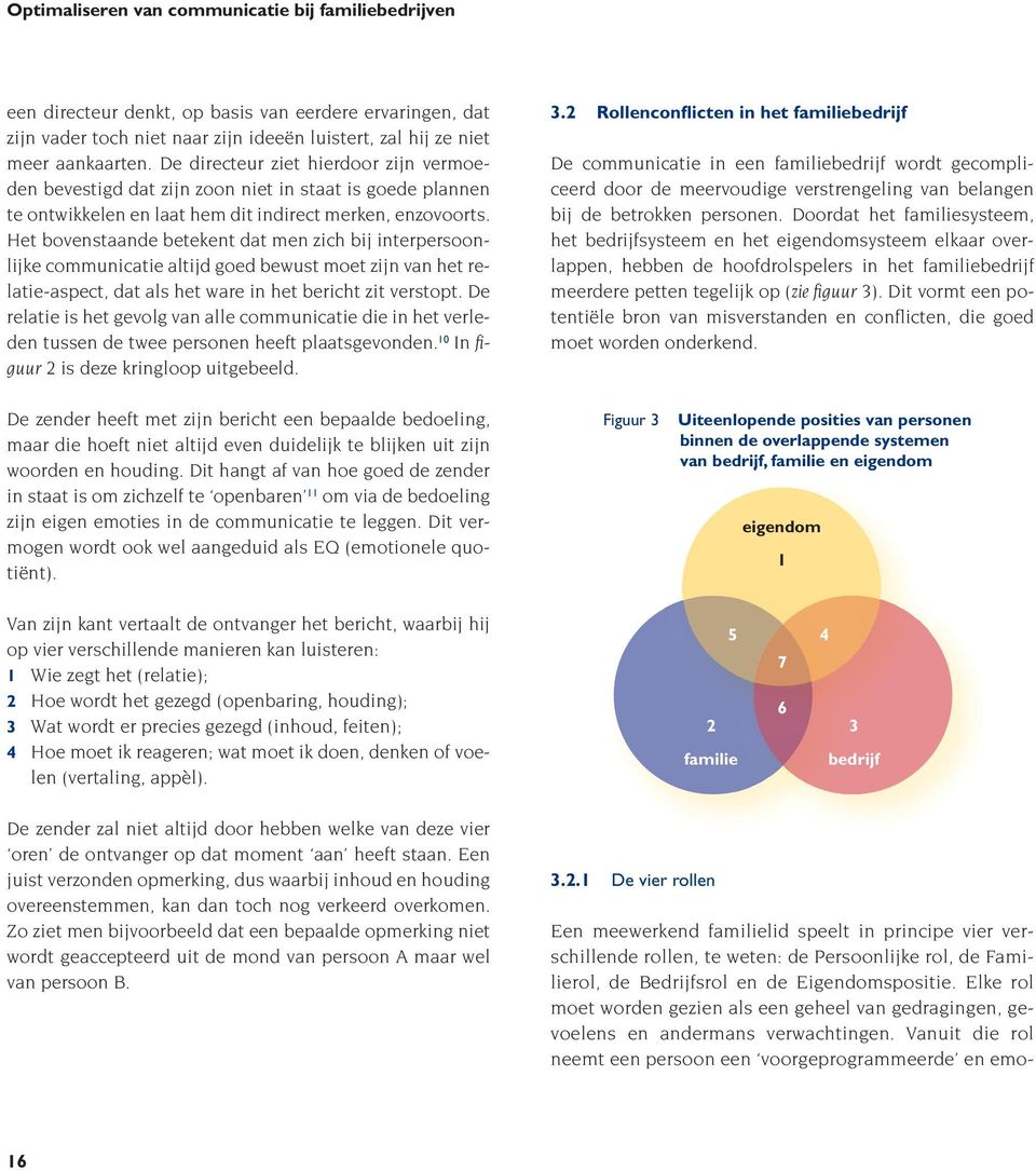 Het bovenstaande betekent dat men zich bij interpersoonlijke communicatie altijd goed bewust moet zijn van het relatie-aspect, dat als het ware in het bericht zit verstopt.