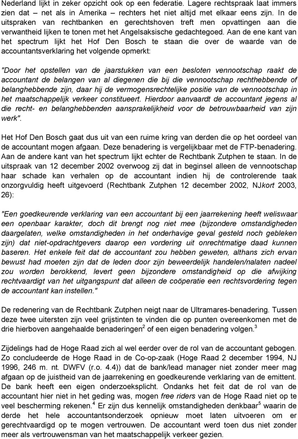 Aan de ene kant van het spectrum lijkt het Hof Den Bosch te staan die over de waarde van de accountantsverklaring het volgende opmerkt: "Door het opstellen van de jaarstukken van een besloten
