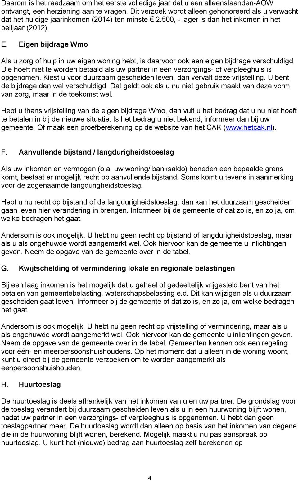 Eigen bijdrage Wmo Als u zorg of hulp in uw eigen woning hebt, is daarvoor ook een eigen bijdrage verschuldigd.